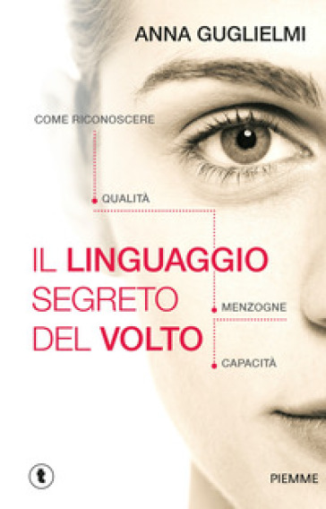 Il linguaggio segreto del volto. Come riconoscere qualità, menzogne, capacità - Anna Guglielmi