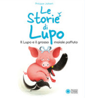 Il lupo e il grosso maiale paffuto. Le storie di Lupo. Ediz. illustrata