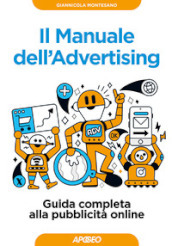 Il manuale dell advertising. Guida completa alla pubblicità online