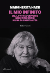 Il mio infinito. Dio, la vita e l universo nelle riflessioni di una scienziata atea. Nuova ediz.