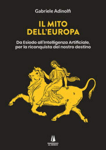 Il mito dell'Europa. Da Esiodo all'intelligenza artificiale, per la riconquista del nostro destino - Gabriele Adinolfi