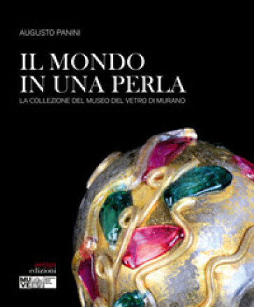 Il mondo in una perla. La collezione del Museo del vetro di Murano - Augusto Panini