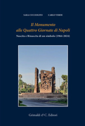 Il monumento alle Quattro giornate di Napoli. Nascita e rinascita di un simbolo (1964-2024) - Sara Cucciolito - Carlo Verde