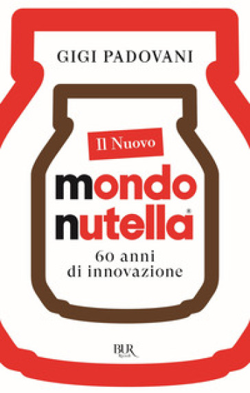 Il nuovo mondo Nutella. 60 anni di innovazione - Gigi Padovani