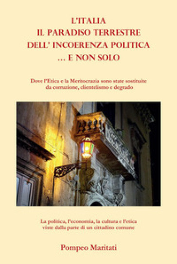 Il paradiso terrestre dell'incoerenza politica... e non solo. Dove l'Etica e la Meritocrazia sono state sostituite con corruzione, clientelismo e degrado - Pompeo Maritati