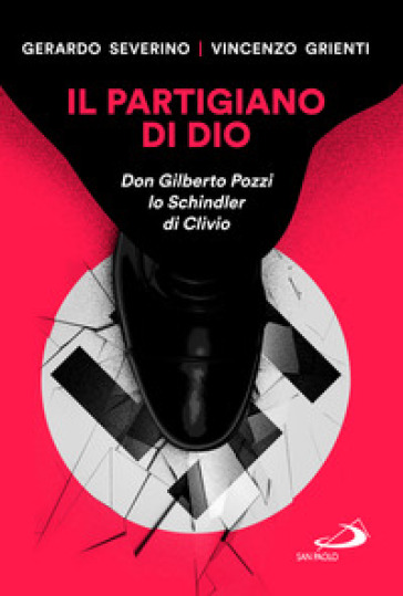 Il partigiano di Dio. Don Gilberto Pozzi lo Schindler di Clivio - Vincenzo Grienti - Gerardo Severino