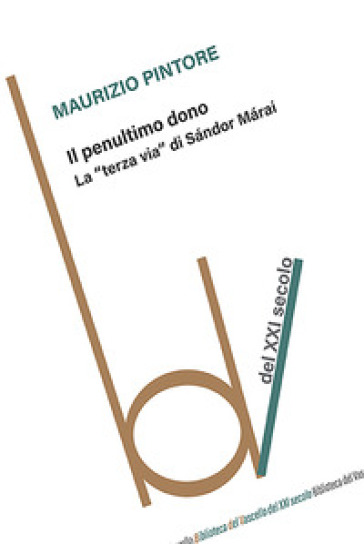 Il penultimo dono. La «terza via¿ di Sándor Márai - Maurizio Pintore