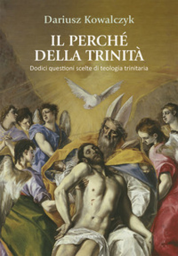 Il perché della Trinità. Dodici questioni scelte di teologia trinitaria - Dariusz Kowalczyk