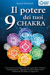 Il potere dei tuoi 9 chakra: Come attivare un energia vitale senza precedenti, stimolare l autoguarigione e raggiungere la salute olistica con la meditazione sui chakra, lo yoga & Co