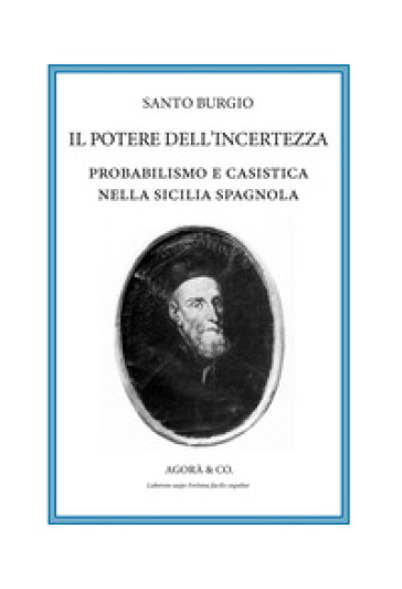 Il potere dell'incertezza. Probabilismo e casistica nella Sicilia spagnola - Santo Burgio