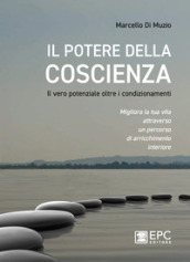 Il potere della coscienza. Il vero potenziale oltre i condizionamenti. Migliora la tua vita attraverso un percorso di arricchimento interiore