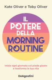 Il potere della morning routine. Inizia ogni giornata con il piede giusto e trasforma la tua vita