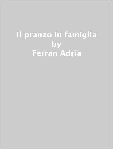 Il pranzo in famiglia - Ferran Adrià