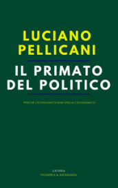 Il primato del politico. Perché l economico non spiega l economico