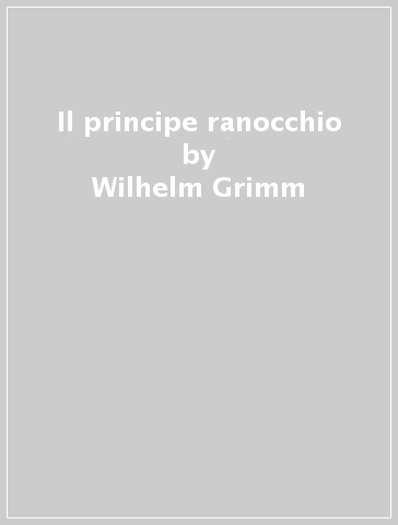 Il principe ranocchio - Wilhelm Grimm - Jacob Grimm