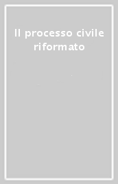 Il processo civile riformato