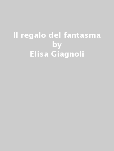 Il regalo del fantasma - Elisa Giagnoli