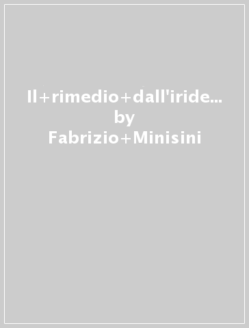 Il rimedio dall'iride. Analisi iridologica e trattamento naturale dei distrubi nervosi. Ediz. illustrata - Fabrizio Minisini - Serena Pizzini