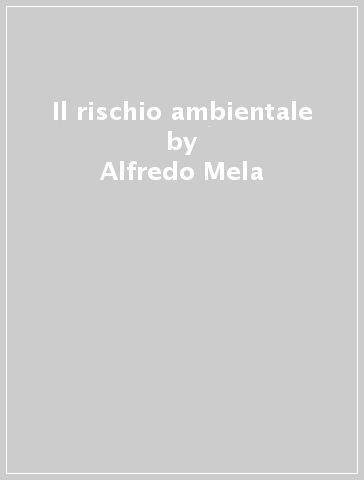 Il rischio ambientale - Alfredo Mela - Silvia Mugnano