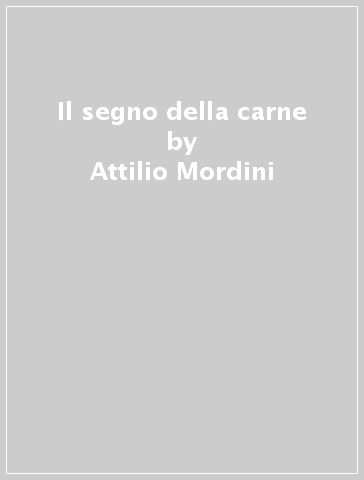 Il segno della carne - Attilio Mordini