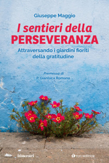 Il sentieri della perseveranza. Attraversando i giardini fioriti della gratitudine - Giuseppe Maggio