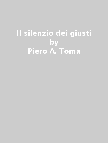 Il silenzio dei giusti - Piero A. Toma