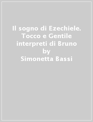 Il sogno di Ezechiele. Tocco e Gentile interpreti di Bruno - Simonetta Bassi