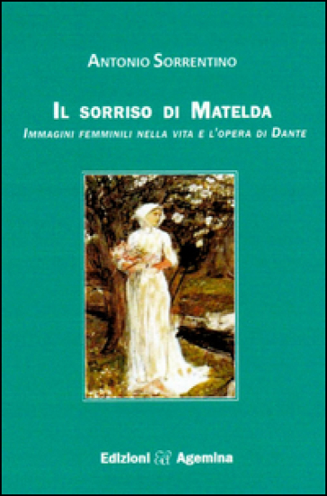 Il sorriso di Matelda. Immagini femminili nella vita e l'opera di Dante - Antonio Sorrentino