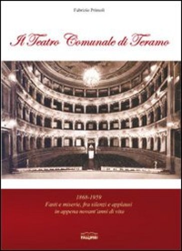 Il teatro comunale di Teramo. 1868-1959 fasti e miserie, fra silenzi e applausi in appena novant'anni di vita - Fabrizio Primoli