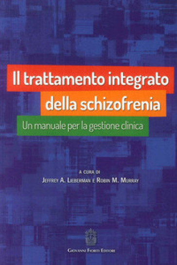 Il trattamento integrato della schizofrenia. Un manuale per la gestione clinica - Jeffrey A. Lieberman - Robin M. Murray