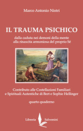 Il trauma psichico. Dalla caduta nei demoni della mente alla rinascita armoniosa del proprio Sé. Contributo alle Costellazioni Familiari e Spirituali Autentiche di Bert e Sophie Hellinger. Vol. 4