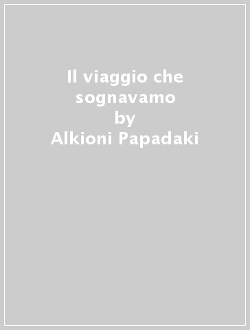 Il viaggio che sognavamo - Alkioni Papadaki