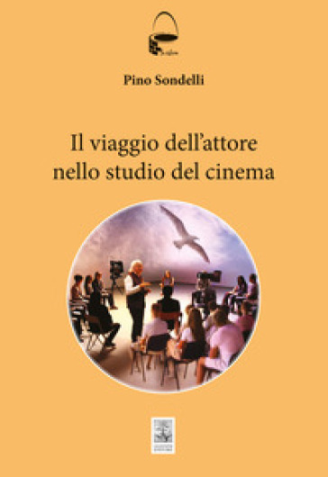 Il viaggio dell'attore. Manuale per aspiranti cineasti - Pino Sondelli