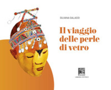 Il viaggio delle perle di vetro. Ediz. illustrata - Silvana Galassi