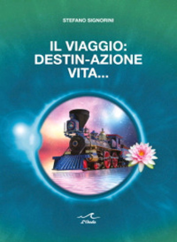 Il viaggio: destin-azione vita - Stefano Signorini