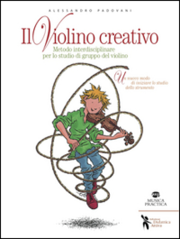 Il violino creativo. Metodo interdisciplinare per lo studio di gruppo del violino - Alessandro Padovani