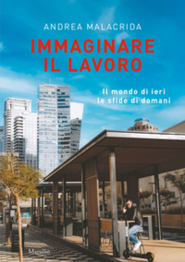 Immaginare il lavoro. Il mondo di ieri le sfide di domani - Andrea Malacrida