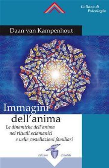 Immagini dell'anima. Le dinamiche dell'anima nei rituali sciamanici e nelle costellazioni familiari - Daan Van Kampenhout