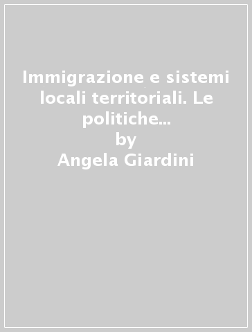 Immigrazione e sistemi locali territoriali. Le politiche nell'area periurbana bolognose tra rappresentazioni, norme e pratiche - Angela Giardini