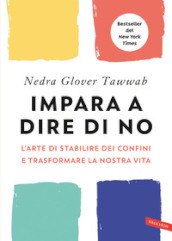 Impara a dire di no. L arte di stabilire dei confini e trasformare la nostra vita