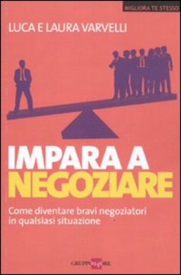 Impara a negoziare. Come diventare bravi negoziatori in qualsiasi situazione - Laura Varvelli - Luca Varvelli