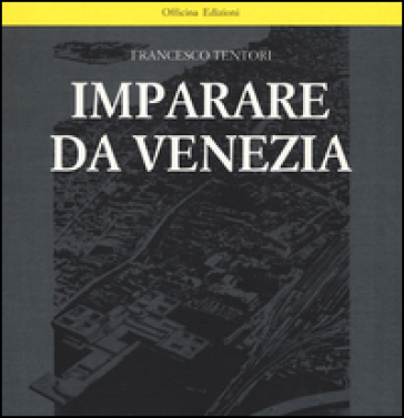 Imparare da Venezia. Il ruolo futuribile di alcuni progetti architettonici veneziani dei primi anni '60. Ediz. illustrata - Francesco Tentori