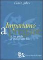 Impariamo a pregare. Una guida al dialogo con Dio