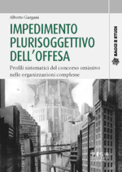 Impedimento plurisoggettivo dell offesa. Profili sistematici del concorso omissivo nelle organizzazioni complesse