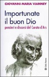 Importunate il buon Dio. Pensieri e discorsi del curato d Ars