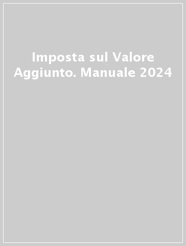 Imposta sul Valore Aggiunto. Manuale 2024