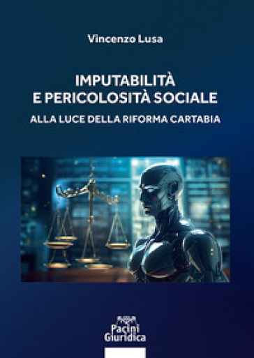 Imputabilità e pericolosità sociale. Alla luce della riforma Cartabia - Vincenzo Lusa