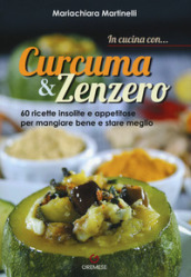 In cucina con... curcuma & zenzero. 60 ricette insolite e appetitose per mangiare bene e stare meglio. Ediz. a colori