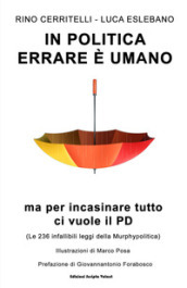 In politica errare è umano ma per incasinare tutto ci vuole il PD. Le 236 infallibili leggi della Murphypolitica