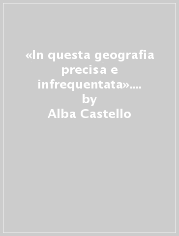 «In questa geografia precisa e infrequentata». Le topografie letterarie della poesia di Giorgio Caproni - Alba Castello